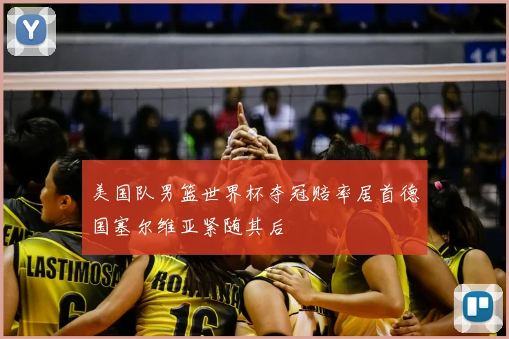 美国队男篮世界杯夺冠赔率居首德国塞尔维亚紧随其后