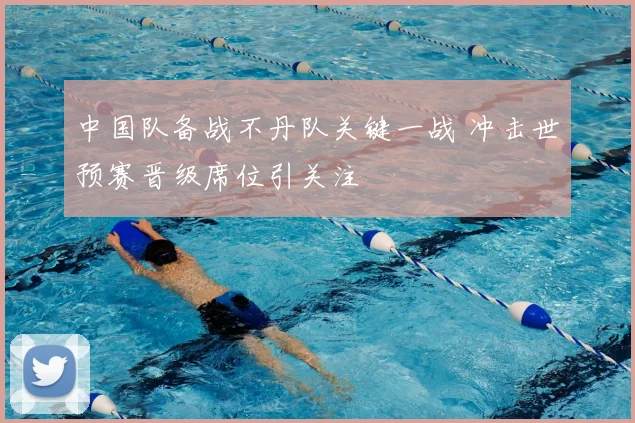 中国队备战不丹队关键一战 冲击世预赛晋级席位引关注