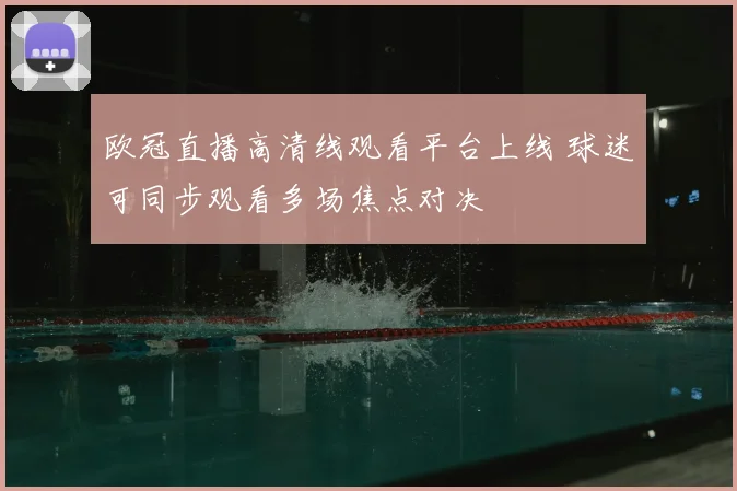 欧冠直播高清线观看平台上线 球迷可同步观看多场焦点对决