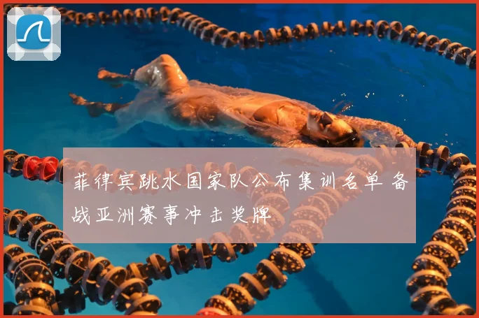 菲律宾跳水国家队公布集训名单 备战亚洲赛事冲击奖牌