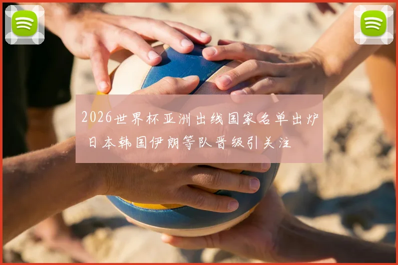 2026世界杯亚洲出线国家名单出炉 日本韩国伊朗等队晋级引关注