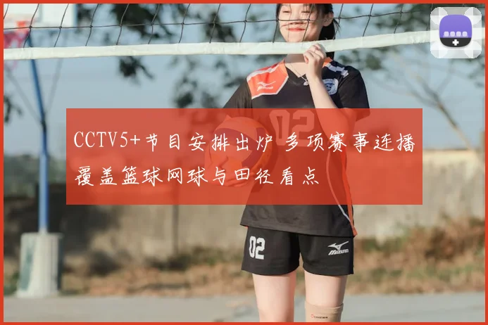CCTV5+节目安排出炉 多项赛事连播覆盖篮球网球与田径看点