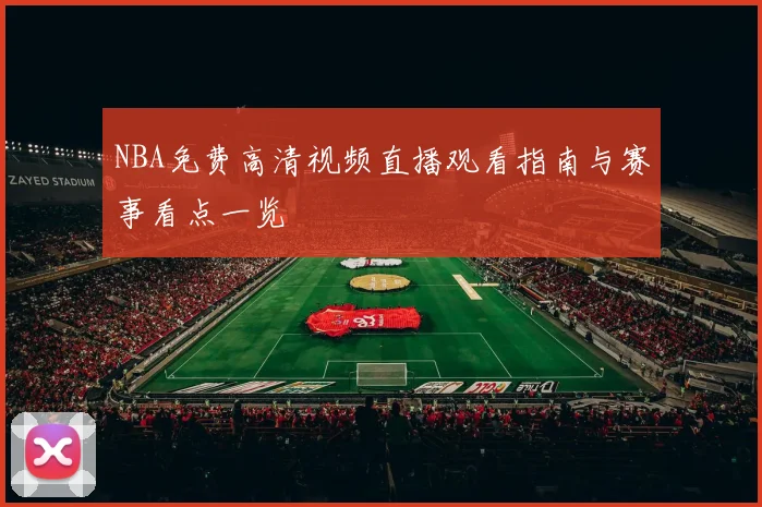 NBA免费高清视频直播观看指南与赛事看点一览