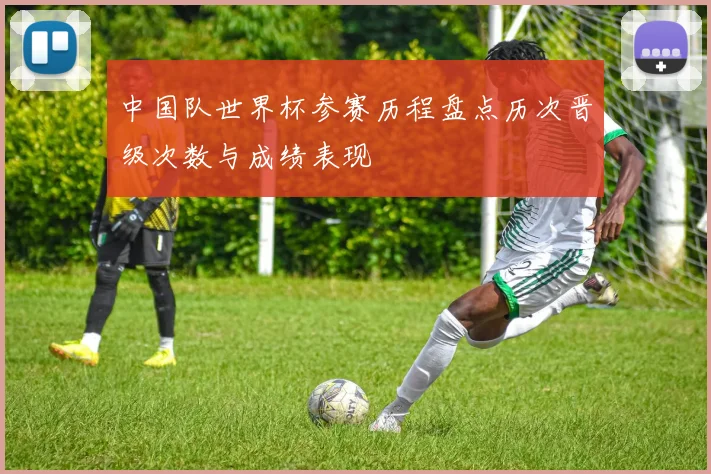 中国队世界杯参赛历程盘点历次晋级次数与成绩表现