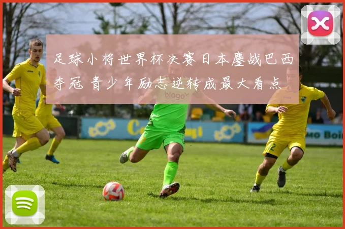 足球小将世界杯决赛日本鏖战巴西夺冠 青少年励志逆转成最大看点