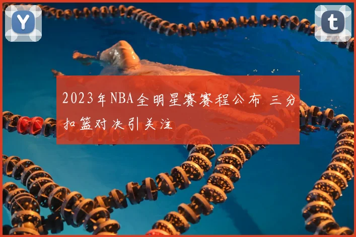 2023年NBA全明星赛赛程公布 三分扣篮对决引关注