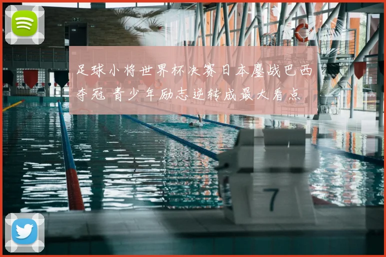 足球小将世界杯决赛日本鏖战巴西夺冠 青少年励志逆转成最大看点