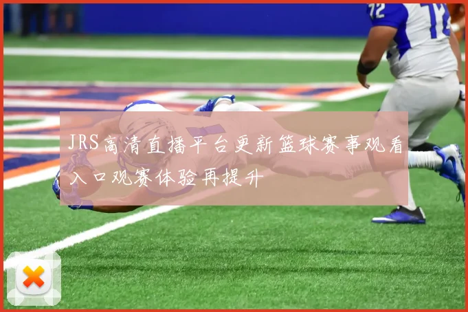 JRS高清直播平台更新篮球赛事观看入口观赛体验再提升