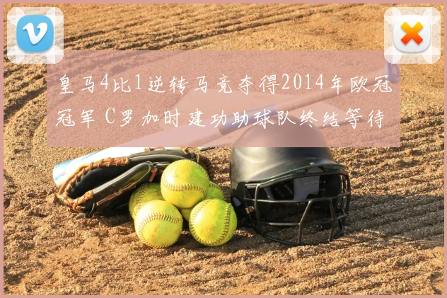 皇马4比1逆转马竞夺得2014年欧冠冠军 C罗加时建功助球队终结等待