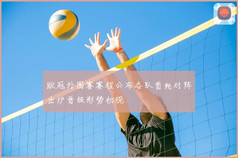 欧冠外围赛赛程公布各队首轮对阵出炉晋级形势初现