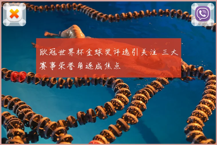 欧冠世界杯金球奖评选引关注 三大赛事荣誉角逐成焦点