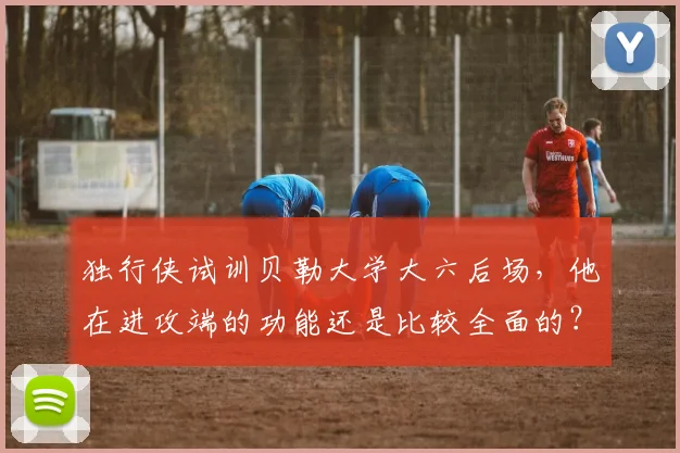 独行侠试训贝勒大学大六后场，他在进攻端的功能还是比较全面的？
