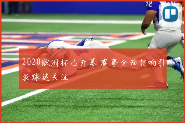 2020欧洲杯已开幕 赛事全面打响引发球迷关注
