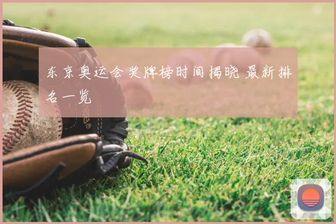 东京奥运会奖牌榜时间揭晓 最新排名一览