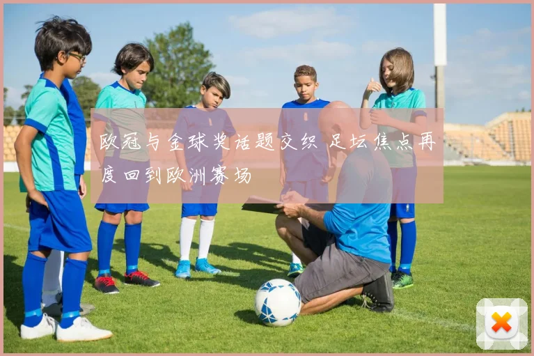 欧冠与金球奖话题交织 足坛焦点再度回到欧洲赛场