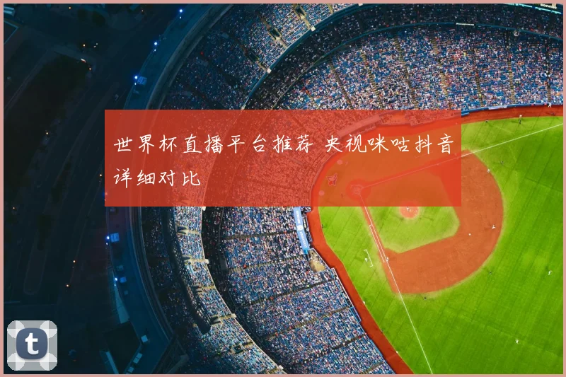 世界杯直播平台推荐 央视咪咕抖音详细对比