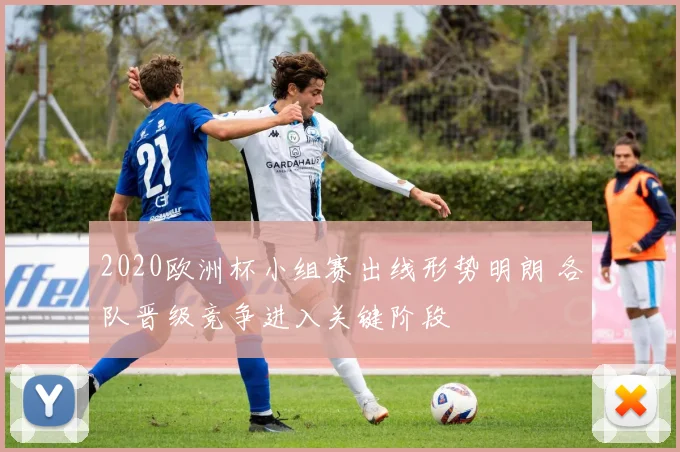 2020欧洲杯小组赛出线形势明朗 各队晋级竞争进入关键阶段