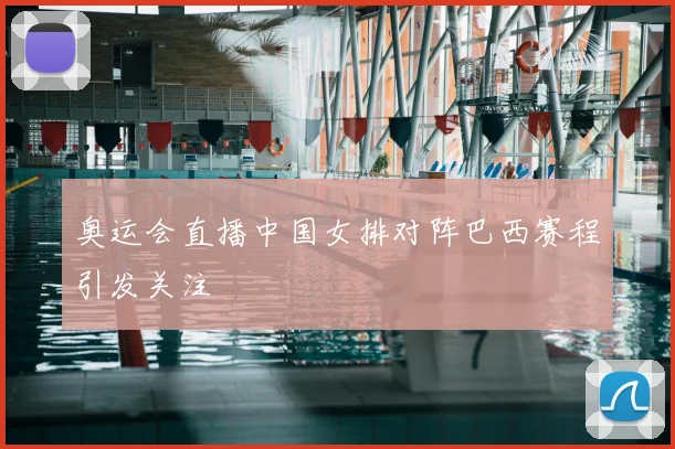 奥运会直播中国女排对阵巴西赛程引发关注